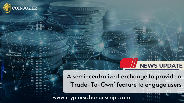 A Semi-Centralized Exchange To Provide A ‘Trade-To-own’ Feature To Engage Users