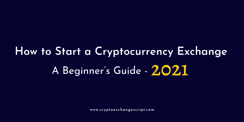 How To Start Your High Liquidity Bitcoin & Cryptocurrency Exchange – A Beginner’s Guide 2021